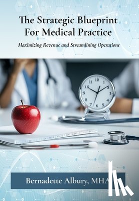 Albury, Bernadette - The Strategic Blueprint For Medical Practice: Maximizing Revenue and Streamlining Operations