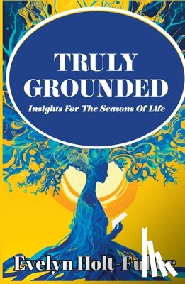 Holt-Fuller, Evelyn - Truly Grounded: Insights For The Seasons Of Life