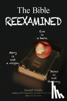 Tremba, Randall - The Bible Reexamined: Eve Is a Hero, Mary Is Not a Virgin, Jesus Is Not the Way