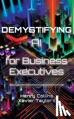 Collins, Henry Collins, Taylor, Xavier - Demystifying AI for Business Executives