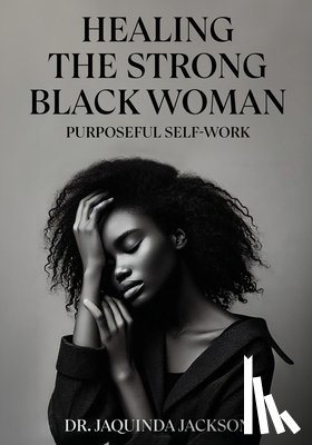 Jackson, Jaquinda - Healing the Strong Black Woman Purposeful Self-Work