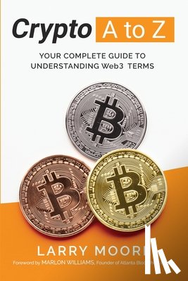 Moore, Larry D. - Crypto A to Z: Your Complete Guide to Understanding Web3 Terms: Your Guide to Understanding Web3 Terms