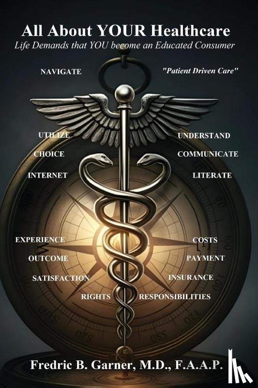 Garner, Fredric - All About Your Healthcare; Life Demands that YOU Become an Educated Consumer