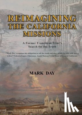 Day, Mark R. - Reimagining the California Missions: A Former Franciscan Friar's Search for the Truth