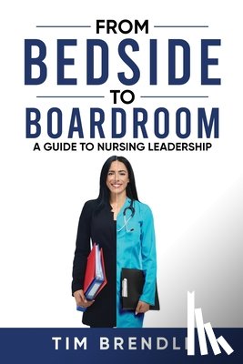 Brendle, Tim - From Bedside to Boardroom: A Guide to Nursing Leadership