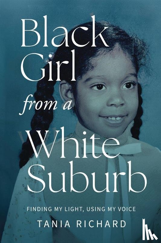 Richard, Tania - Black Girl From a White Suburb: Finding My Light, Using My Voice