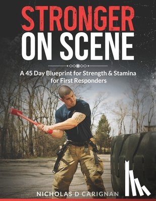 Carignan, Nicholas D. - Stronger On Scene: A 45 Day Blueprint for Strength & Stamina for First Responders