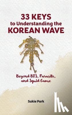 Park, Sukie - 33 Keys to Understanding the Korean Wave: Beyond BTS, Parasite, and Squid Game