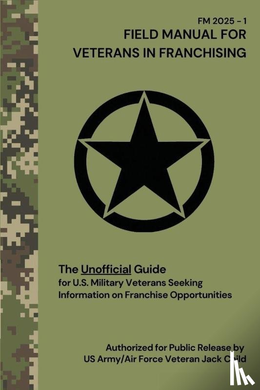 Child, Jack - FIELD MANUAL FOR VETERANS IN FRANCHISING The Unofficial Guide for U.S. Military Veterans Seeking Information on Franchise Opportunities