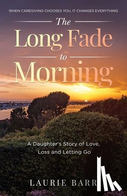 Barr, Laurie - The Long Fade to Morning: A Daughter's Story of Love, Loss and Letting Go