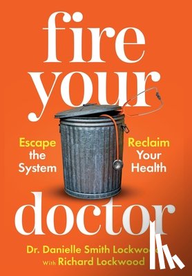Lockwood, Danielle Smith - Fire Your Doctor: Escape the System Reclaim Your Health