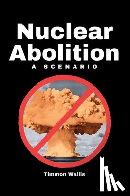 Wallis, Timmon - Nuclear Abolition A Scenario