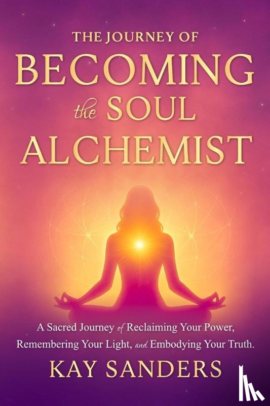 Sanders, Kay Rose - The Journey of BECOMING the Soul Alchemist