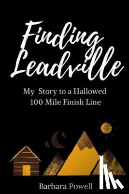 Powell, Barbara - Finding Leadville: My Story to a Hallowed 100 Mile Finish Line