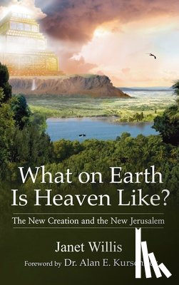 Willis, Janet - What on Earth Is Heaven Like: The New Creation and the New Jerusalem