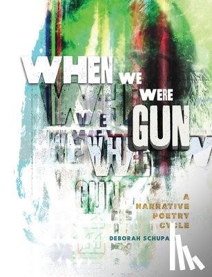 Schupack, Deborah - When We Were Gun: A Narrative Poetry Cycle