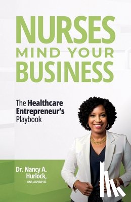 Hurlock, Nancy A. - Nurses Mind Your Business: The Healthcare Entrepreneur's Playbook