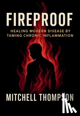 Thompson, Mitchell - Fireproof: Healing Modern Disease By Taming Chronic Inflammation