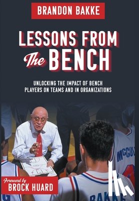 Bakke, Brandon H. - Lessons From the Bench: Unlocking the Impact of Bench Players on Teams and in Organizations