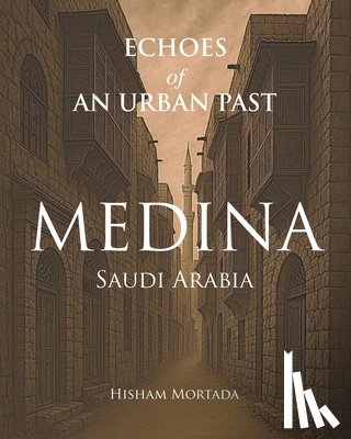 Mortada, Hisham - Echoes of an Urban Past: Medina, Saudi Arabia