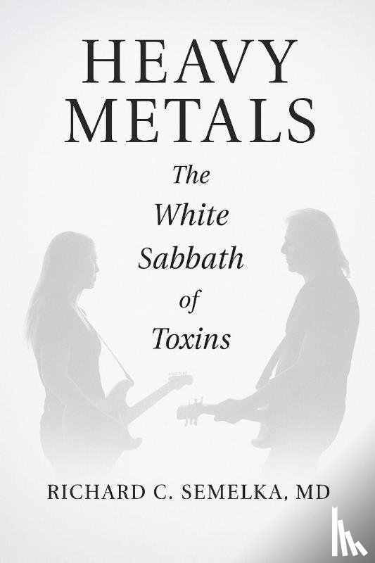 Semelka, Richard C. - Heavy Metals. The White Sabbath of Toxins