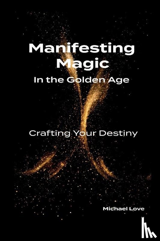 Love, Michael - Manifesting Magic In the Golden Age - Crafting Your Destiny