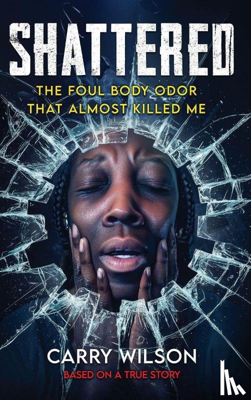 Wilson, Carry - SHATTERED The Foul Body Odor That Almost Killed ME