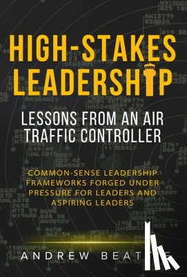 Beattie, Andrew - High-Stakes Leadership: Lessons from an Air Traffic Controller