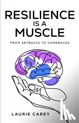 Carey, Laurie - Resilience is a Muscle: From Setbacks to Comebacks