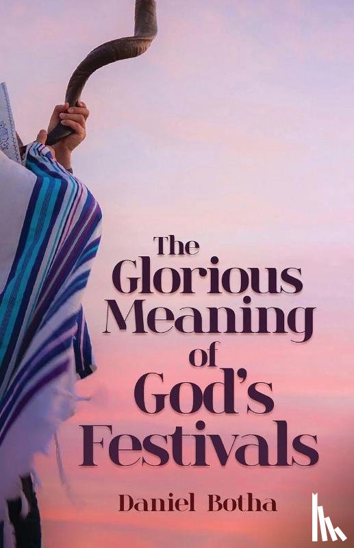 Botha, Daniel - The Glorious Meaning of God's Festivals