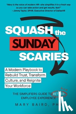 Baird, Mary - Squash the Sunday Scaries: A Modern Playbook to Rebuild Trust, Transform Culture, and Reignite Your Workforce - The Simplifiers Guide to Better Employ