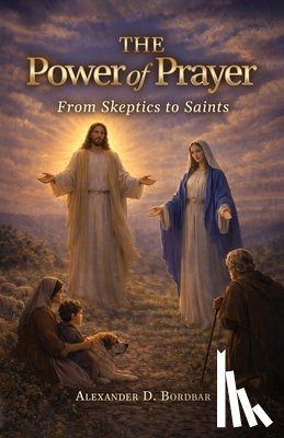 Bordbar, Alexander D. - The Power of Prayer: From Skeptics to Saints