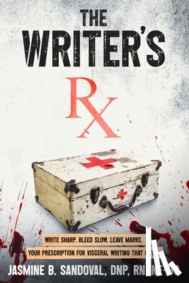 Sandoval, Jasmine B. - The Writer's Rx: Your Prescription for Visceral Writing That Bites
