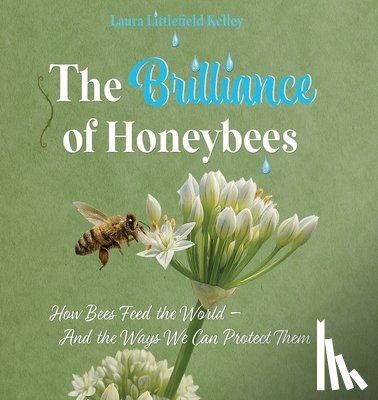 Kelley, Laura Littlefield - The Brilliance of Honeybees: How Bees Feed the World, And the Ways We Can Protect Them