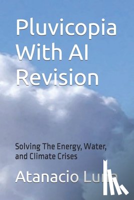Luna, Atanacio - Pluvicopia With AI Revision: Solving the Energy, Water, and Climate Crises