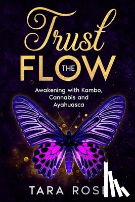 Rose, Tara - Trust the Flow: Awakening with Kambo, Cannabis and Ayahuasca