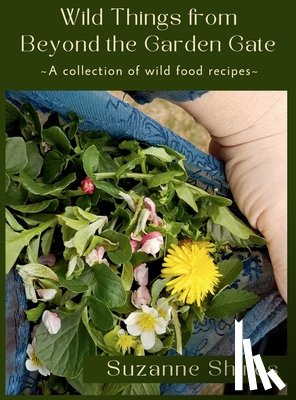 Shires, Suzanne - Wild Things From Beyond The Garden Gate: A Collection of Wild Food Recipes