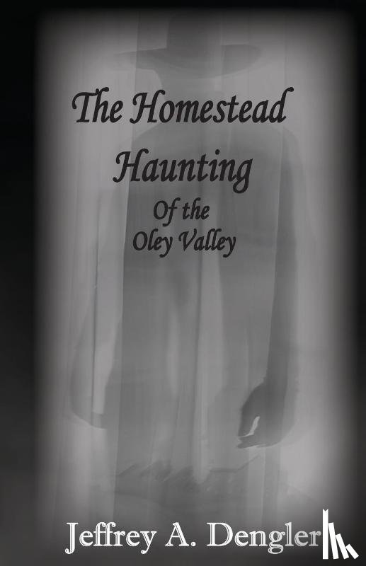 Dengler, Jeffrey A - The Homestead Haunting of the Oley Valley