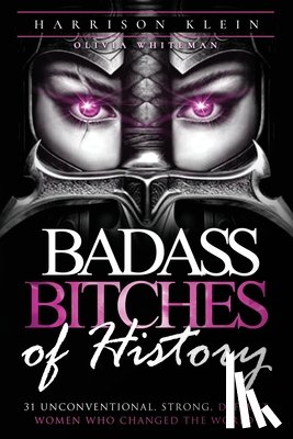 Klein, Harrison - Badass Bitches of History: 31 Unconventional, Strong, Defiant Women Who Changed The World