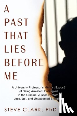 Clark, Steve - A Past That Lies Before Me: A University Professor's memoir/exposé of being arrested, entangled in the criminal justice system, loss, jail, and unexpe