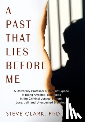 Clark, Steve - A Past That Lies Before Me: A University Professor's memoir/exposé of being arrested, entangled in the criminal justice system, loss, jail, and unexpe