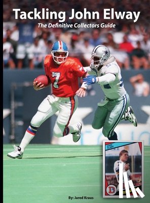 Kraus, Jared - Tackling John Elway The Definitive Collectors Guide