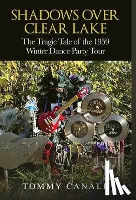 Canale, Tommy - Shadows Over Clear Lake: The Tragic Tale of the 1959 Winter Dance Party