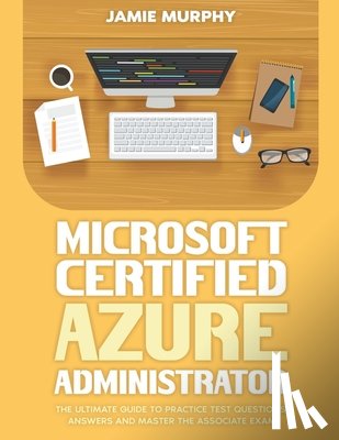 Murphy, Jamie - Microsoft Certified Azure Administrator The Ultimate Guide to Practice Test Questions, Answers and Master the Associate Exam