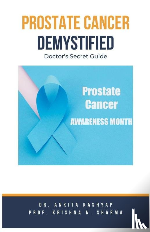 Kashyap, Dr Ankita, Sharma, Prof Krishna N - Prostate Cancer Demystified Doctors Secret Guide