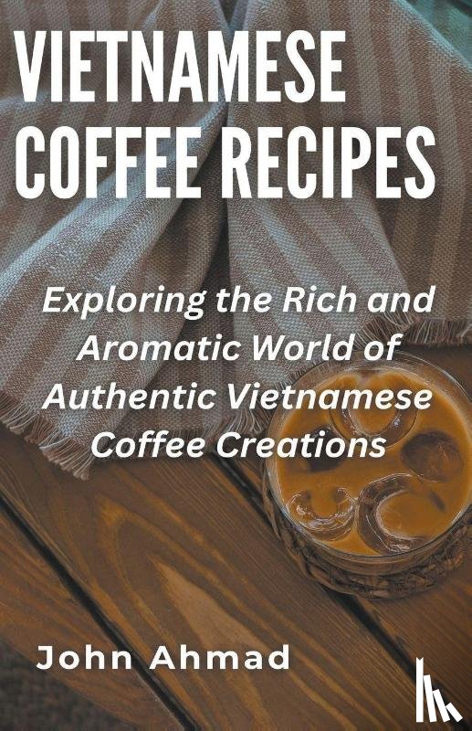 Ahmad, John - Vietnamese Coffee Recipes