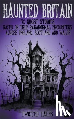 Tales, Twisted, Grimshaw, Eleanor - Haunted Britain - 50 Ghost Stories Based on True Paranormal Encounters Across England, Scotland and Wales