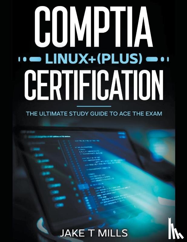 Mills, Jake T - CompTIA Linux+ (Plus) Certification The Ultimate Study Guide to Ace the Exam