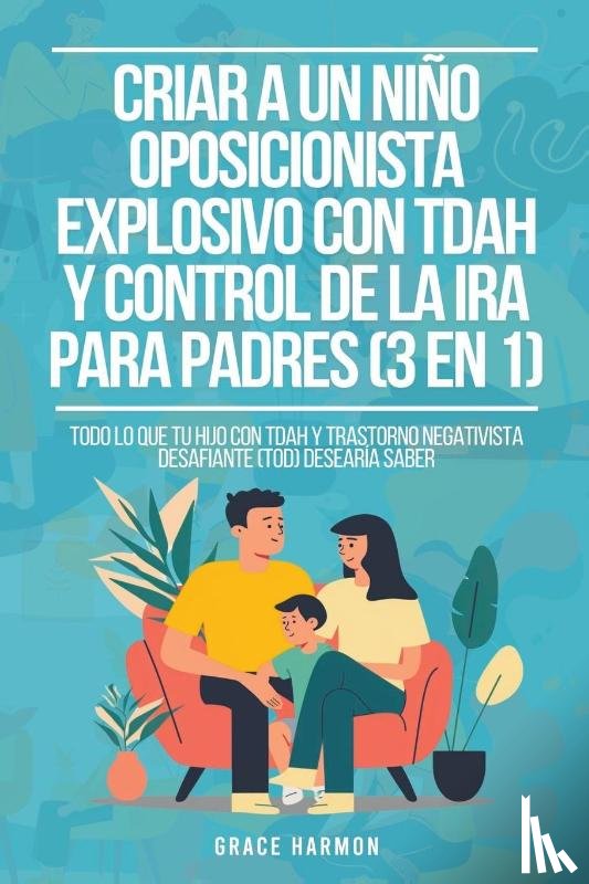 Harmon, Grace - Criar a un Niño Oposicionista Explosivo con TDAH y Control de la Ira para Padres (3 en 1)