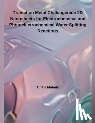 Mahala, Chavi - Transition Metal Chalcogenide 2D Nanosheets for Electrochemical and Photoelectrochemical Water Splitting Reactions